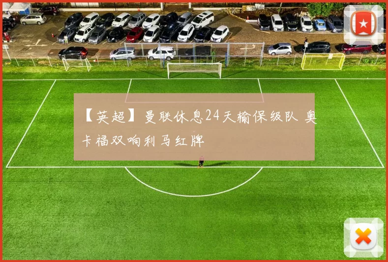 【英超】曼联休息24天输保级队 奥卡福双响利马红牌