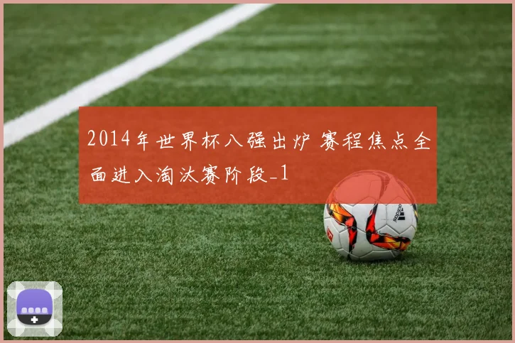 2014年世界杯八强出炉 赛程焦点全面进入淘汰赛阶段_1