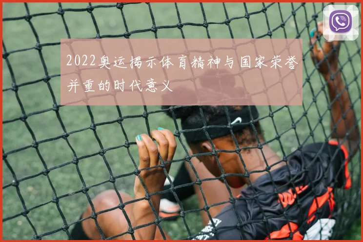 2022奥运揭示体育精神与国家荣誉并重的时代意义