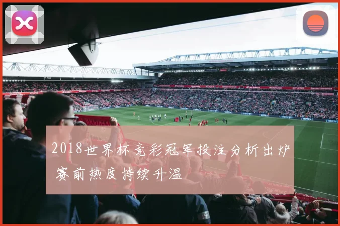 2018世界杯竞彩冠军投注分析出炉 赛前热度持续升温