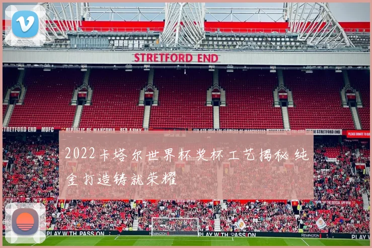 2022卡塔尔世界杯奖杯工艺揭秘 纯金打造铸就荣耀