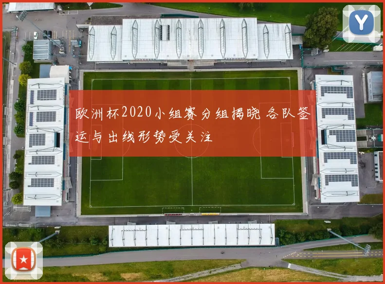 欧洲杯2020小组赛分组揭晓 各队签运与出线形势受关注
