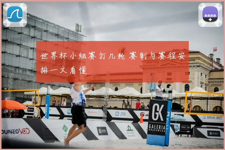 世界杯小组赛打几轮 赛制与赛程安排一文看懂
