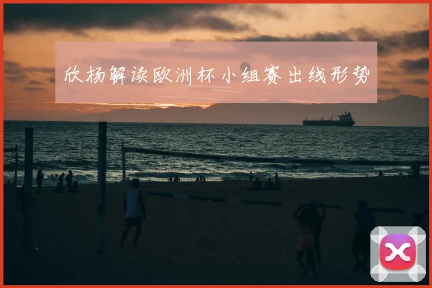 欣杨解读欧洲杯小组赛出线形势