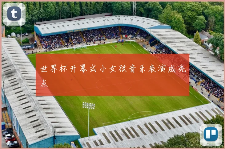 世界杯开幕式小女孩音乐表演成亮点
