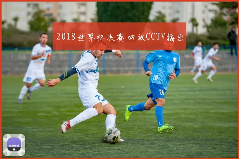2018世界杯决赛回放CCTV播出