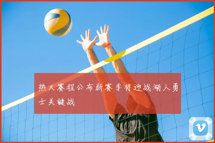 热火赛程公布新赛季将迎战湖人勇士关键战