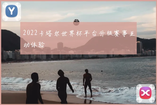 2022卡塔尔世界杯平台升级赛事互动体验